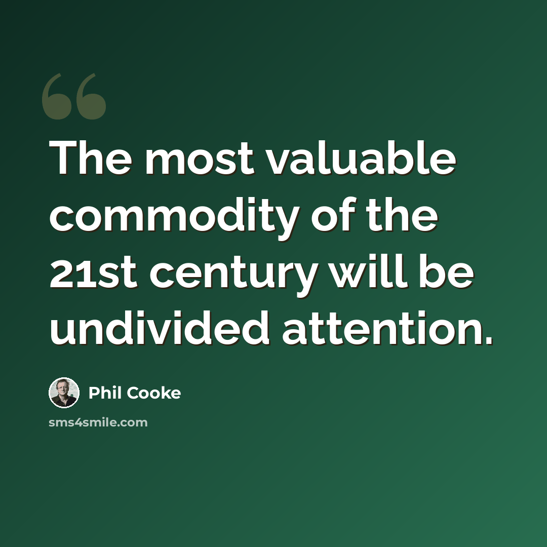 “The most valuable commodity of the 21st century will be undivided attention.” quote by Phil Cooke