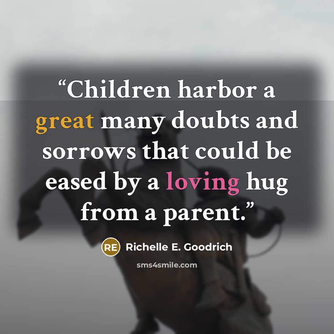 “Children harbor a great many doubts and sorrows that could be eased by a loving hug from a parent.” quote by Richelle E. Goodrich