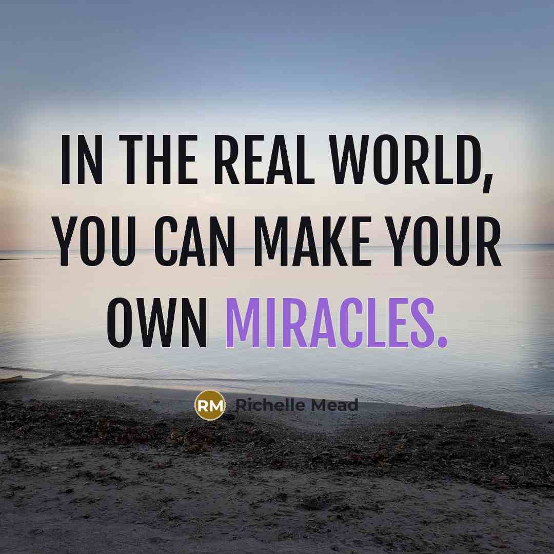 “In the real world, you can make your own miracles.” quote by Richelle Mead