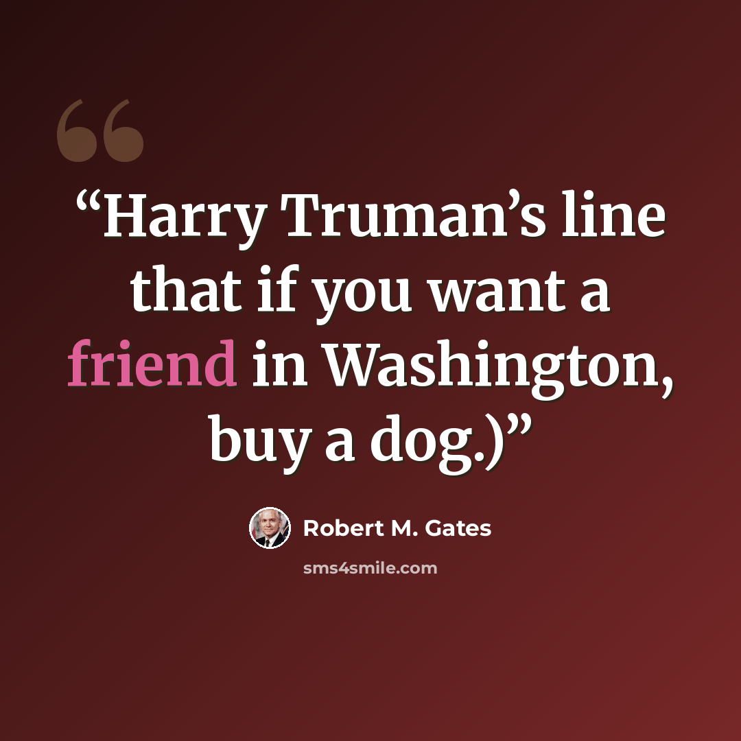 “Harry Truman’s line that if you want a friend in Washington, buy a dog.)” quote by Robert M. Gates