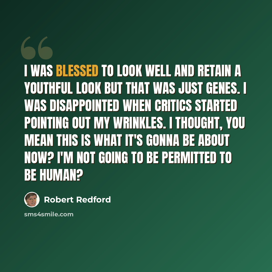 “I was blessed to look well and retain a youthful look but that was just genes. I was disappointed when critics started pointing out my wrinkles. I thought, you mean this is what it's gonna be about now? I'm not going to be permitted to be human?” quote by Robert Redford