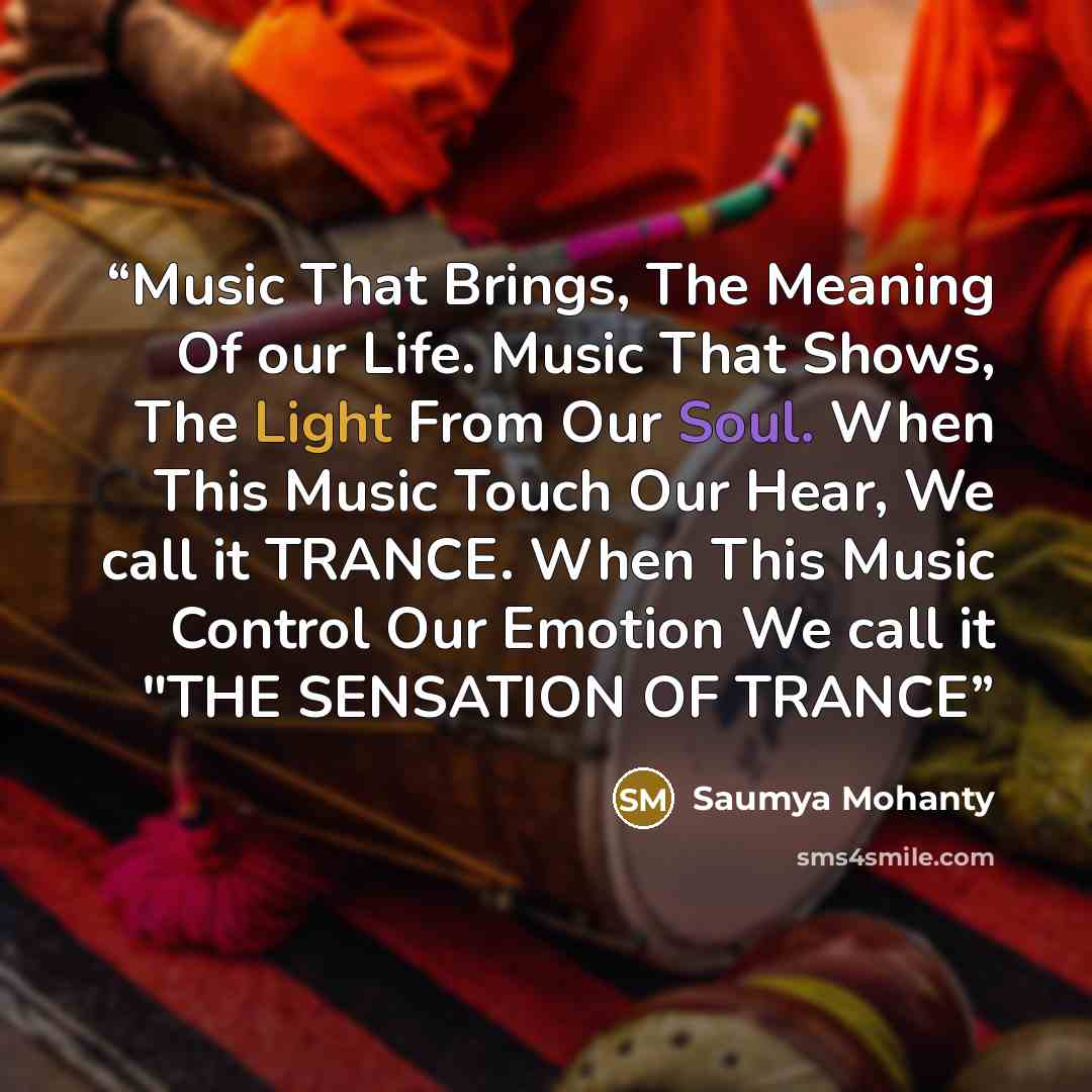 “Music That Brings, The Meaning Of our Life. Music That Shows, The Light From Our Soul. When This Music Touch Our Hear, We call it TRANCE. When This Music Control Our Emotion We call it "THE SENSATION OF TRANCE” quote by Saumya Mohanty