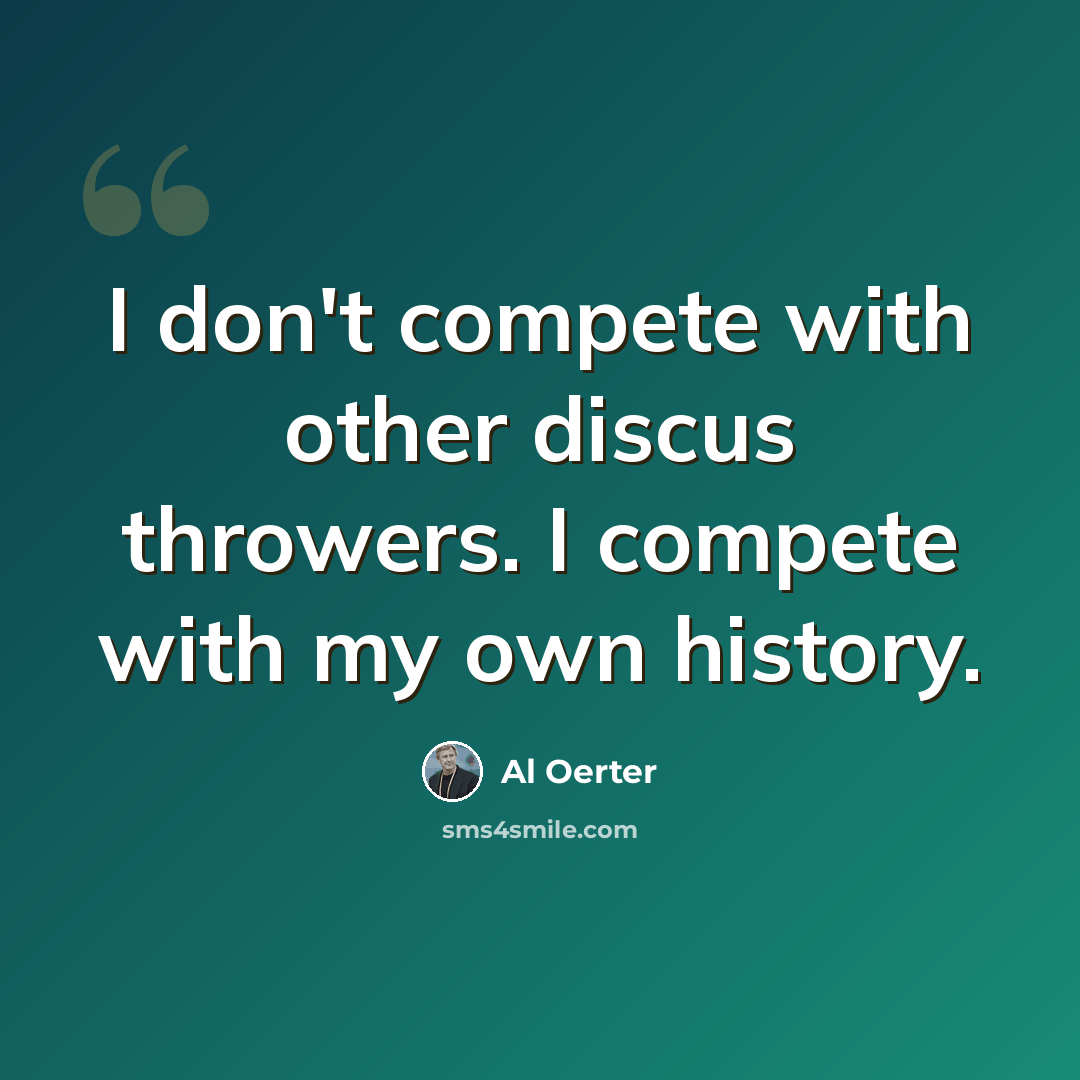 “I don't compete with other discus throwers. I compete with my own history.” quote by Al Oerter