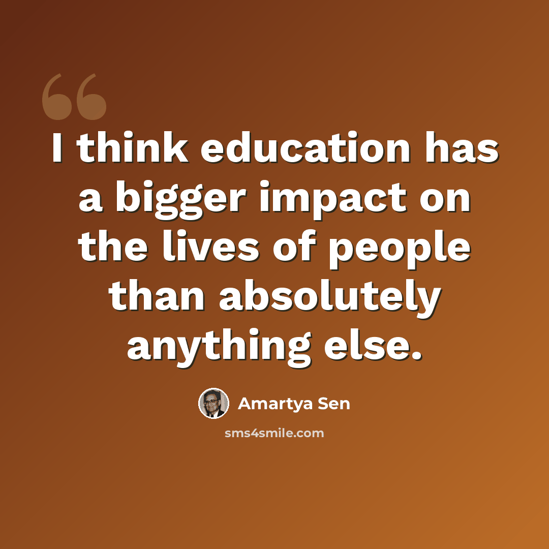 “I think education has a bigger impact on the lives of people than absolutely anything else.” quote by Amartya Sen