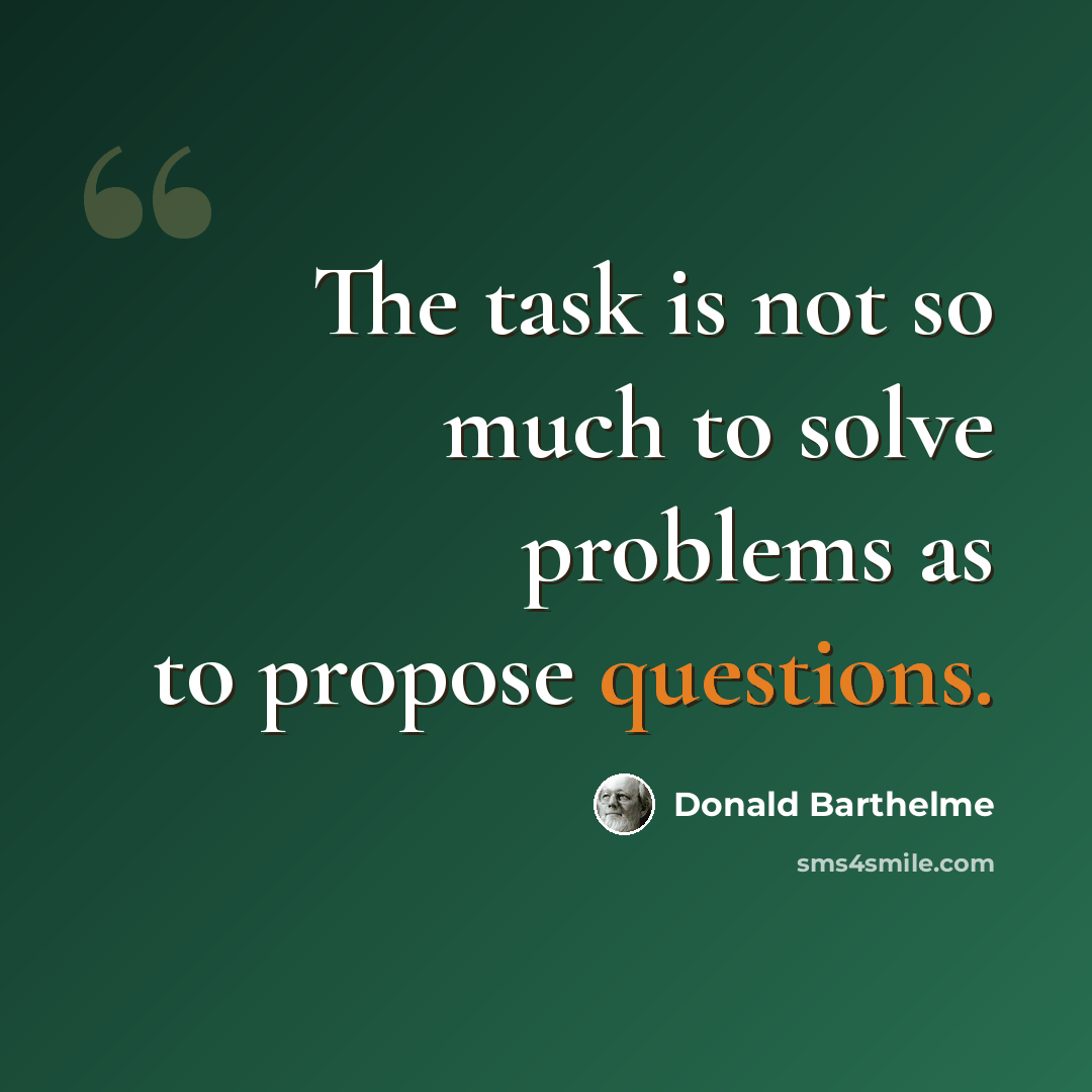 “The task is not so much to solve problems as to propose questions.” quote by Donald Barthelme