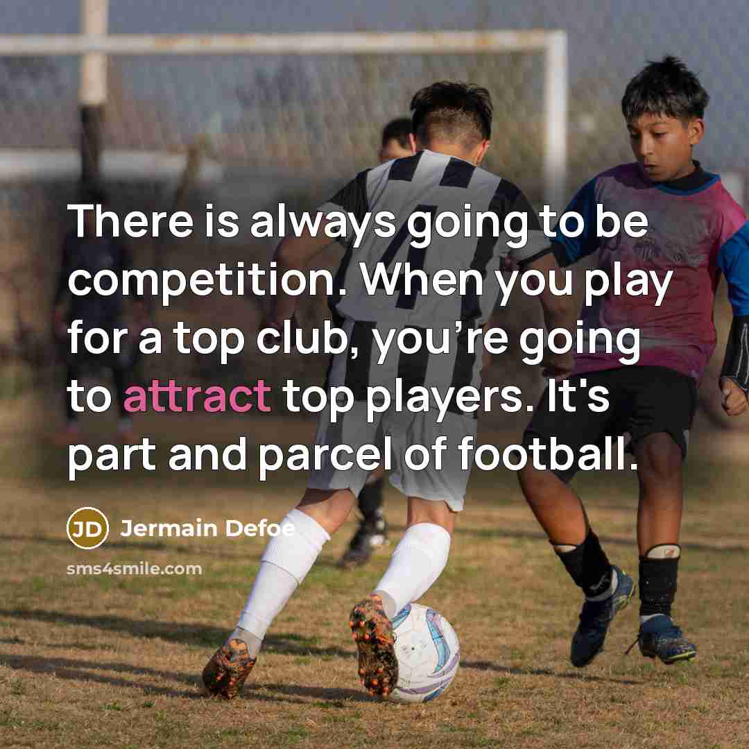 “There is always going to be competition. When you play for a top club, you're going to attract top players. It's part and parcel of football.” quote by Jermain Defoe