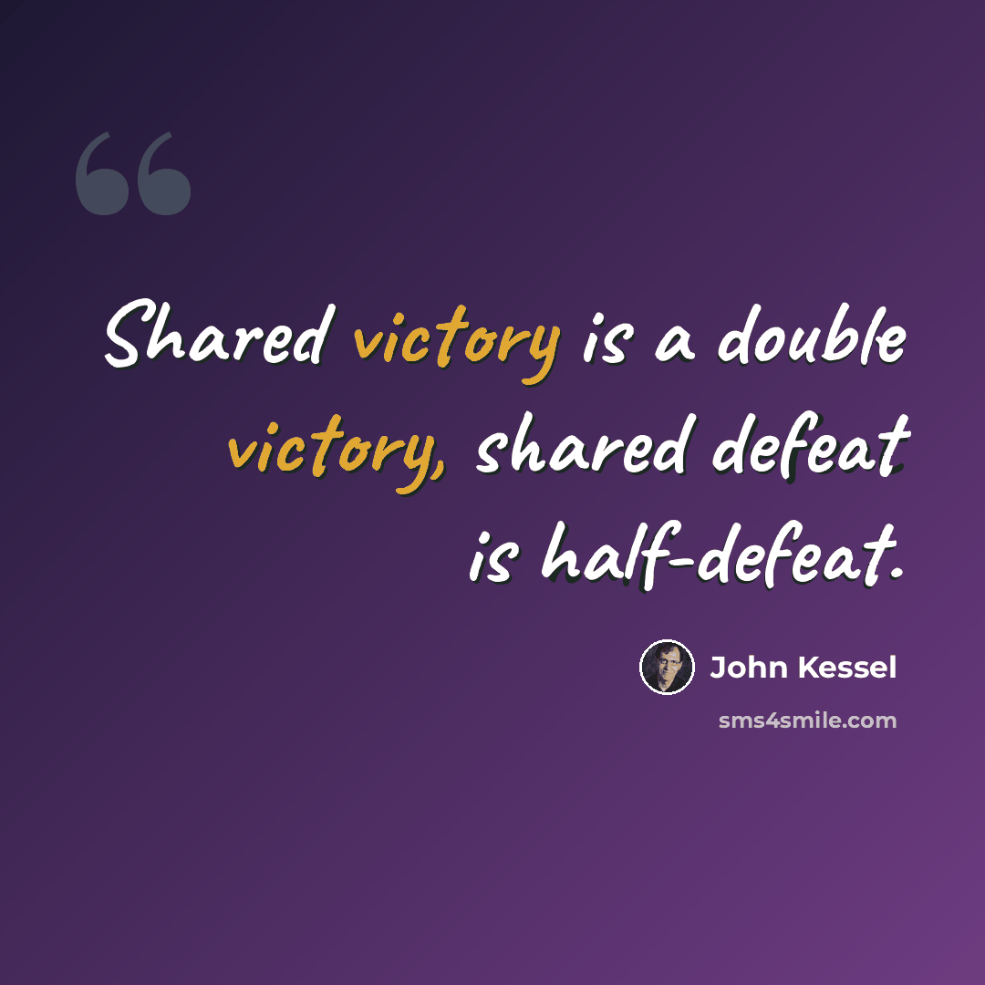 “Shared victory is a double victory, shared defeat is half-defeat.” quote by John Kessel