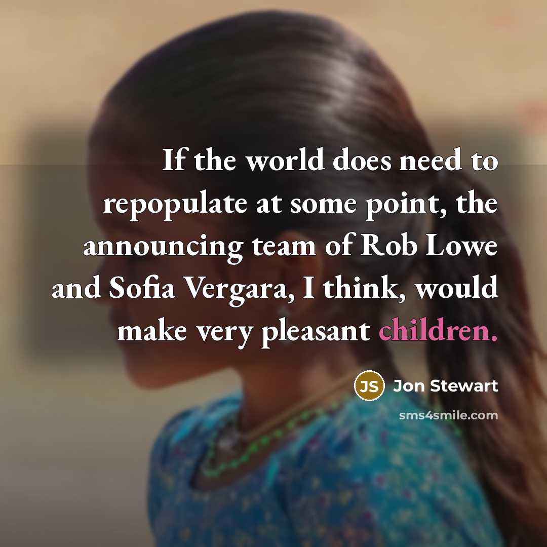 “If the world does need to repopulate at some point, the announcing team of Rob Lowe and Sofia Vergara, I think, would make very pleasant children.” quote by Jon Stewart