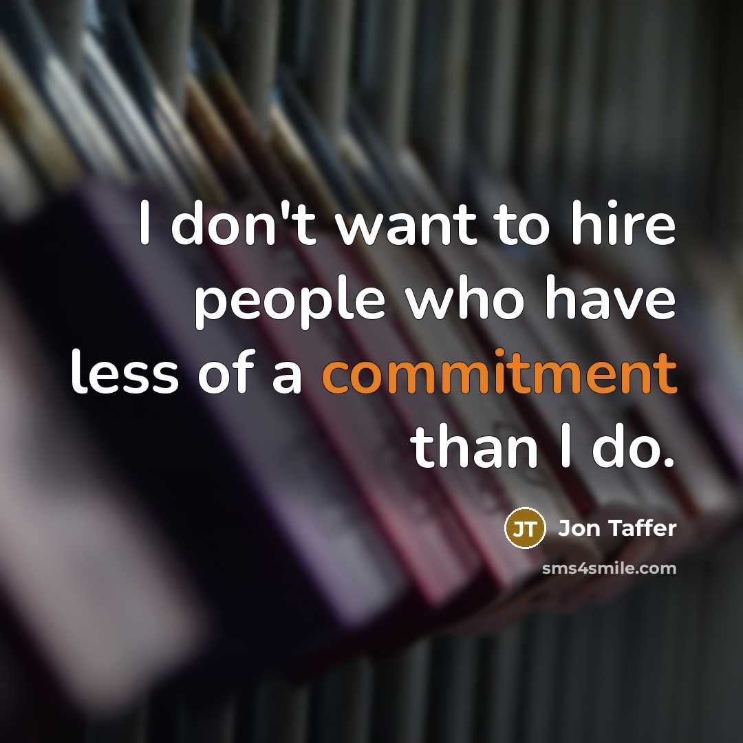“I don't want to hire people who have less of a commitment than I do.” quote by Jon Taffer