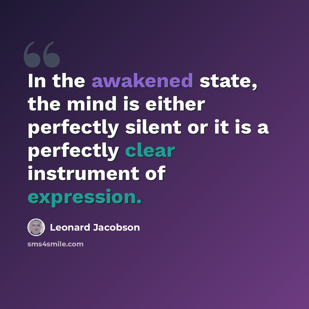 “In the awakened state, the mind is either perfectly silent or it is a perfectly clear instrument of expression.” quote by Leonard Jacobson