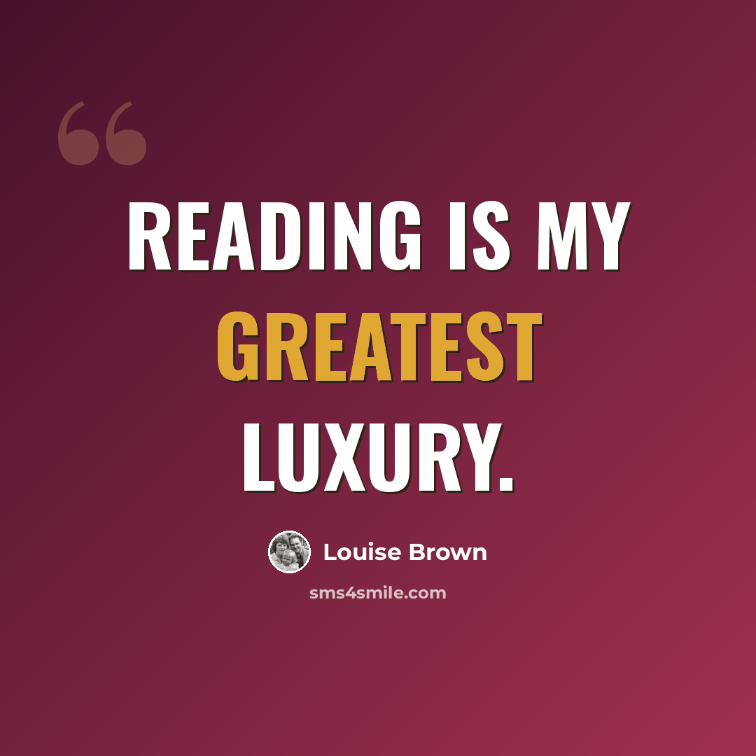 “Reading is my greatest luxury.” quote by Louise Brown