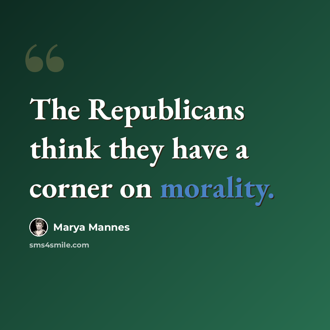 “The Republicans think they have a corner on morality.” quote by Marya Mannes