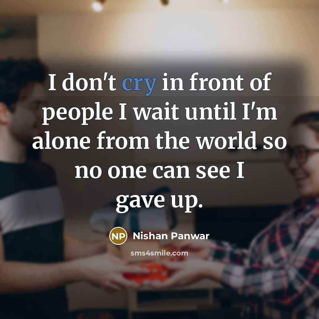 “I don't cry in front of people I wait until I'm alone from the world so no one can see I gave up.” quote by Nishan Panwar