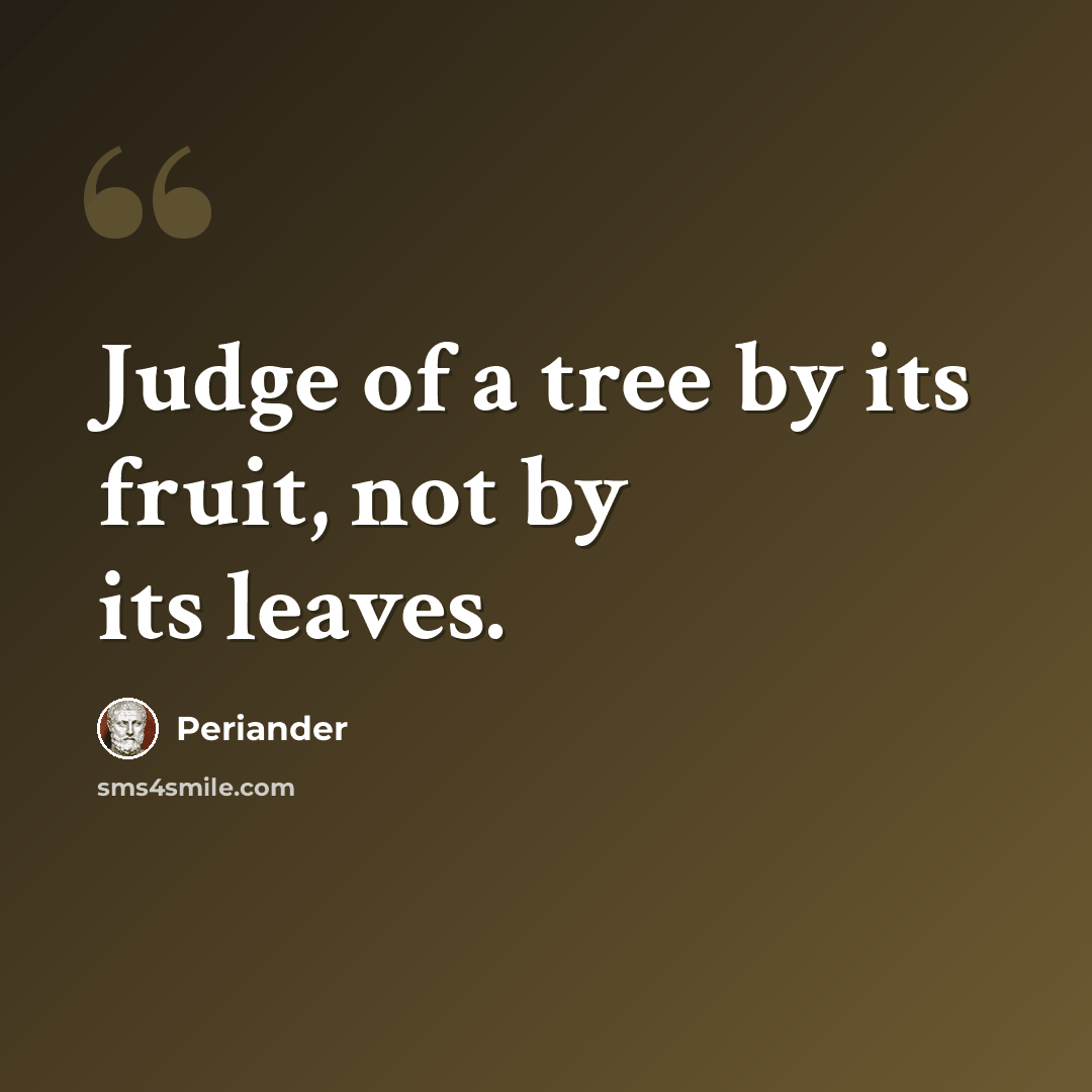 “Judge of a tree by its fruit, not by its leaves.” quote by Periander