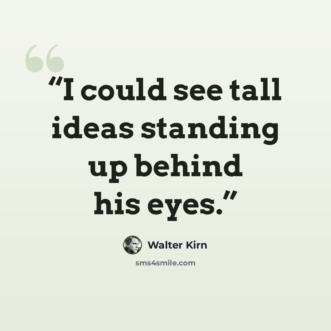 “I could see tall ideas standing up behind his eyes.” quote by Walter Kirn