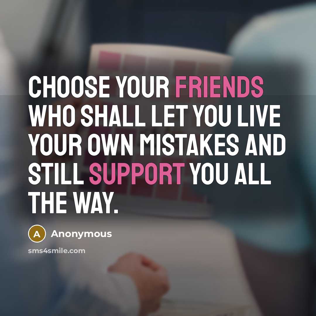 “Choose your friends who shall let you live your own mistakes and still support you all the way.” quote by Anonymous