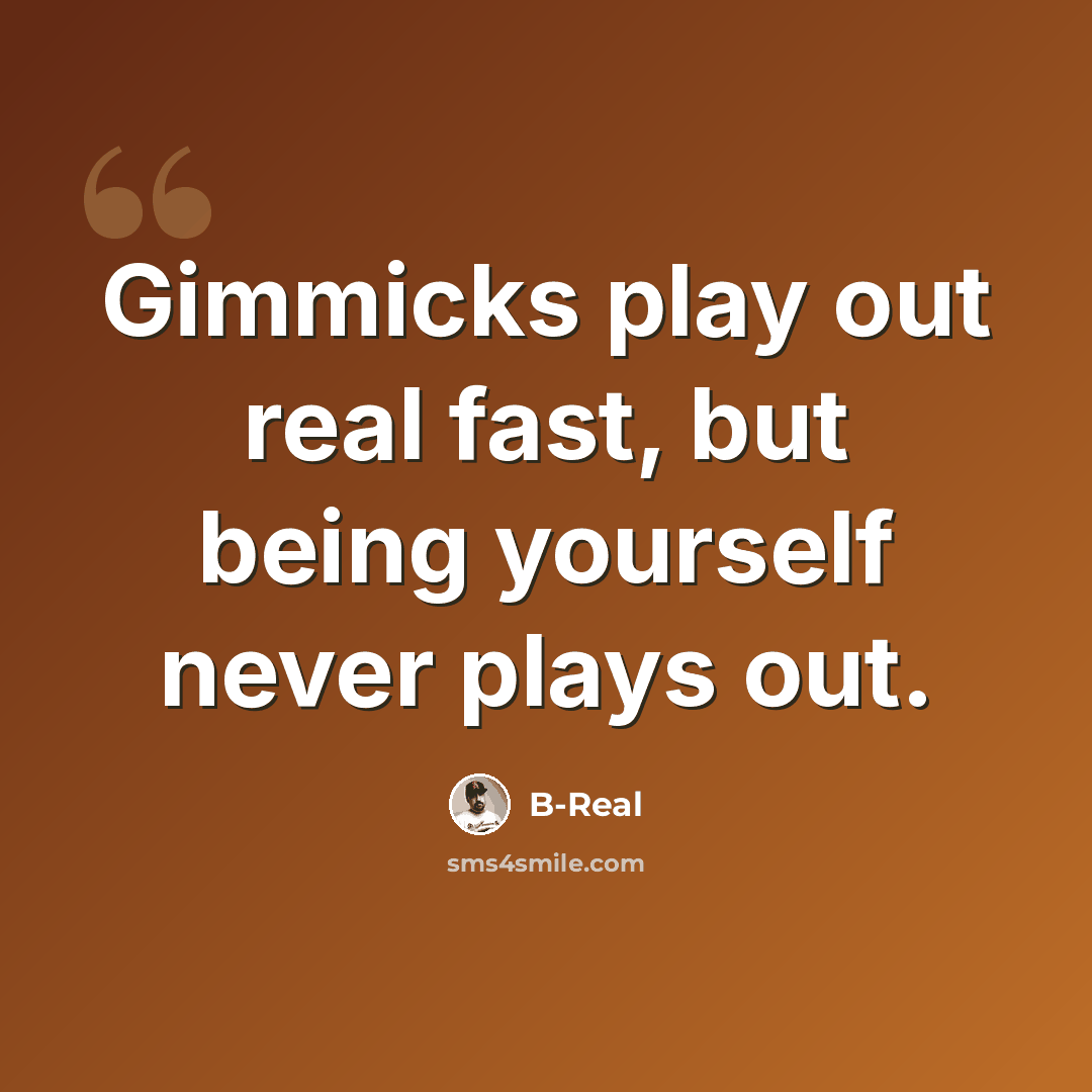 “Gimmicks play out real fast, but being yourself never plays out.” quote by B-Real