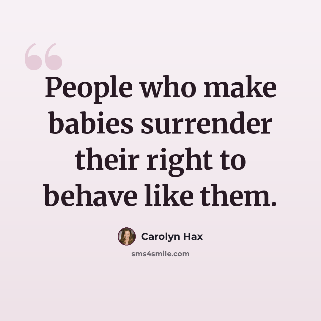 “People who make babies surrender their right to behave like them.” quote by Carolyn Hax
