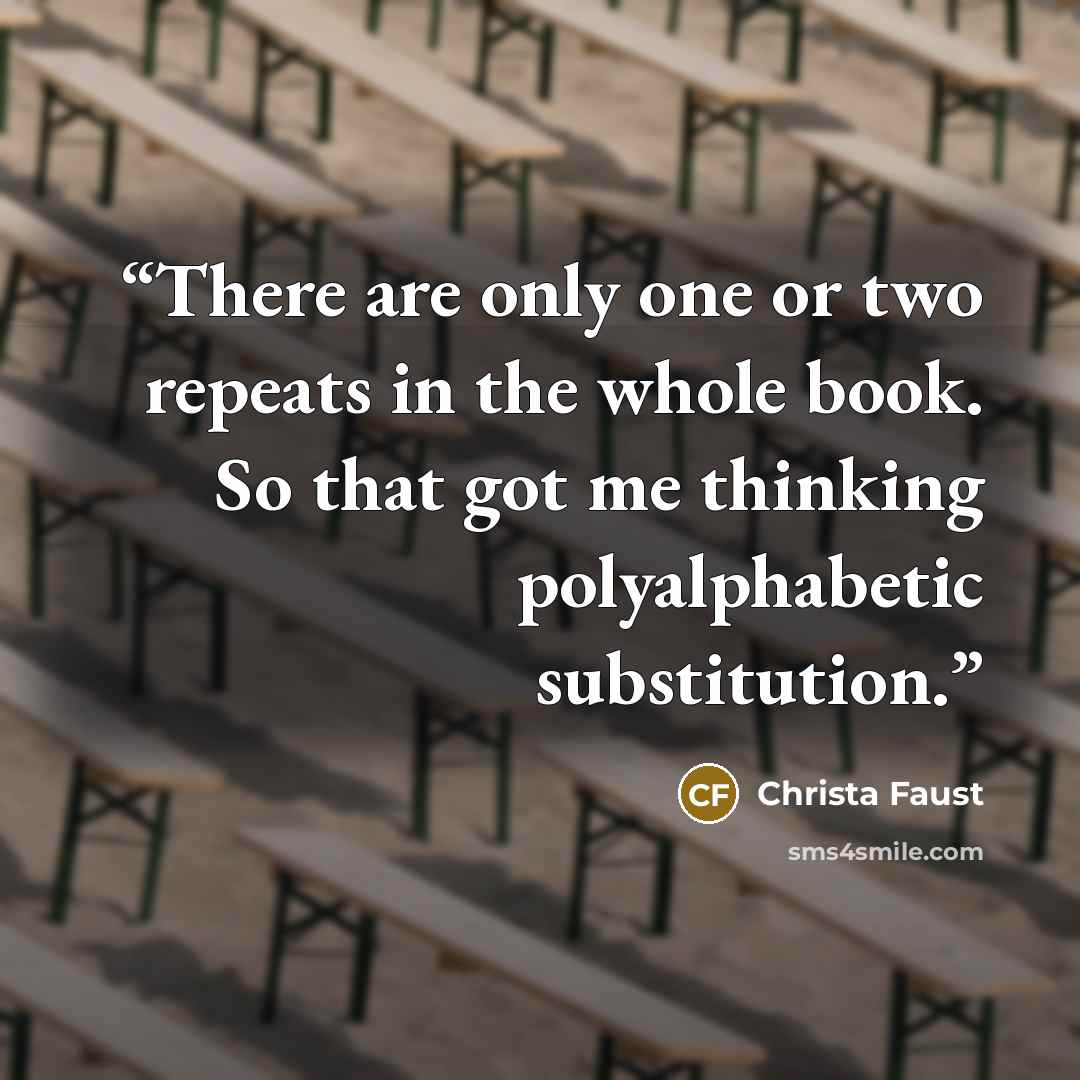 “There are only one or two repeats in the whole book. So that got me thinking polyalphabetic substitution.” quote by Christa Faust