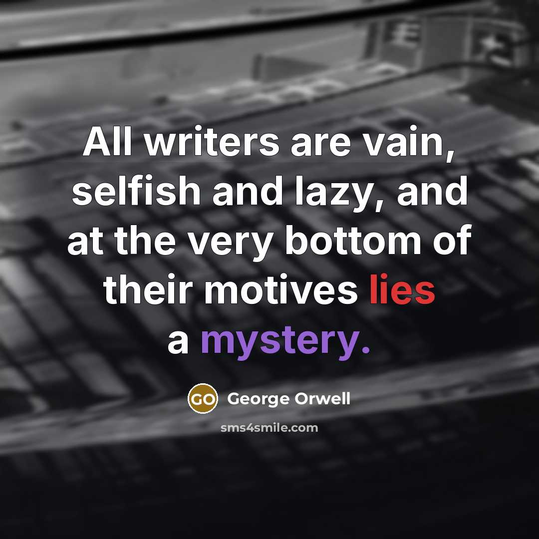 “All writers are vain, selfish and lazy, and at the very bottom of their motives lies a mystery.” quote by George Orwell
