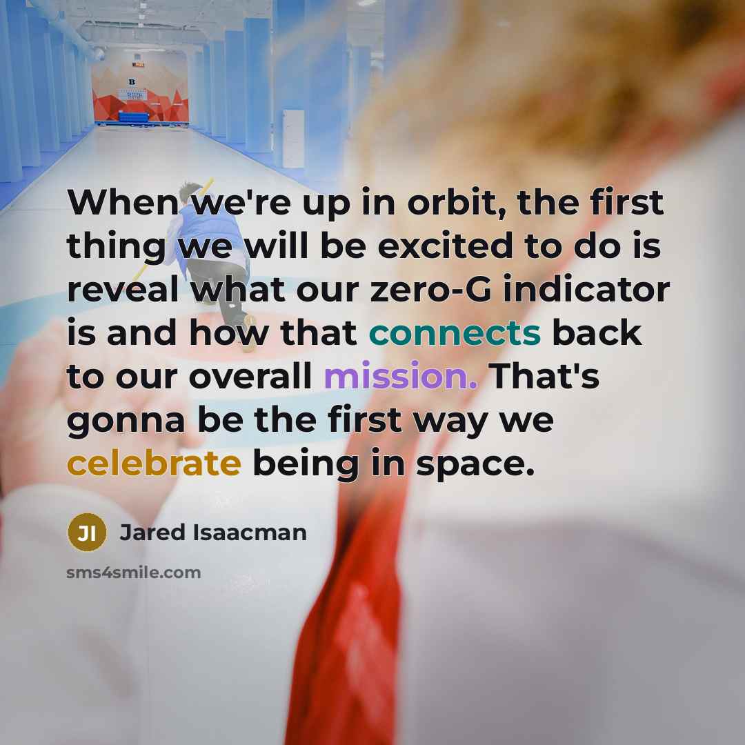 “When we're up in orbit, the first thing we will be excited to do is reveal what our zero-G indicator is and how that connects back to our overall mission. That's gonna be the first way we celebrate being in space.” quote by Jared Isaacman