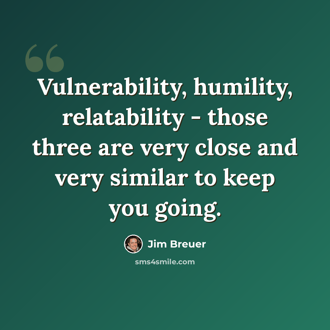 “Vulnerability, humility, relatability - those three are very close and very similar to keep you going.” quote by Jim Breuer