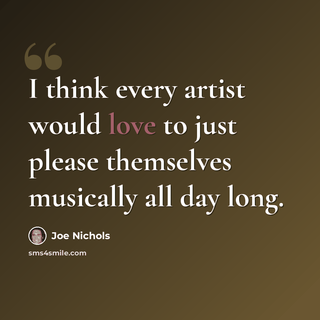 “I think every artist would love to just please themselves musically all day long.” quote by Joe Nichols