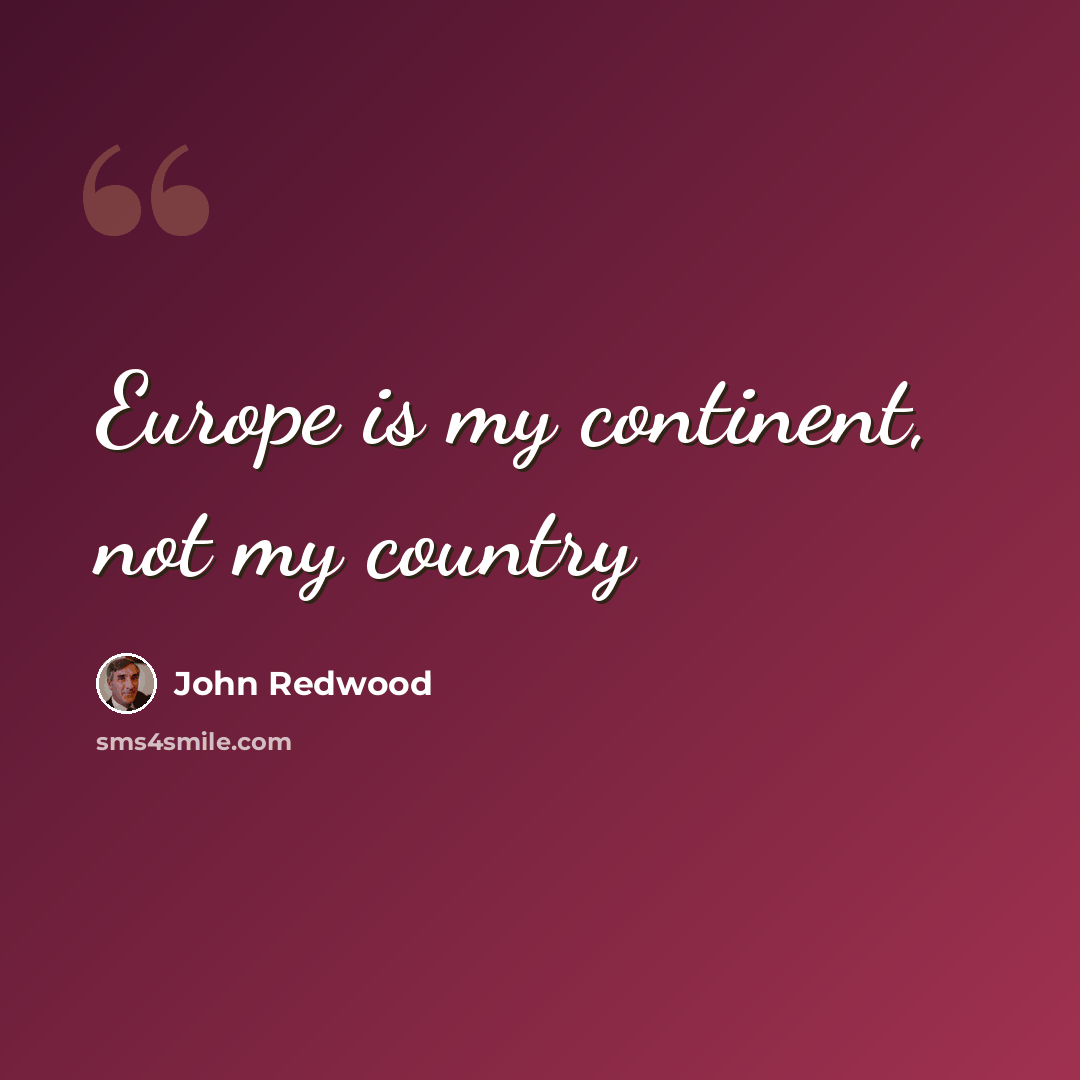 “Europe is my continent, not my country” quote by John Redwood
