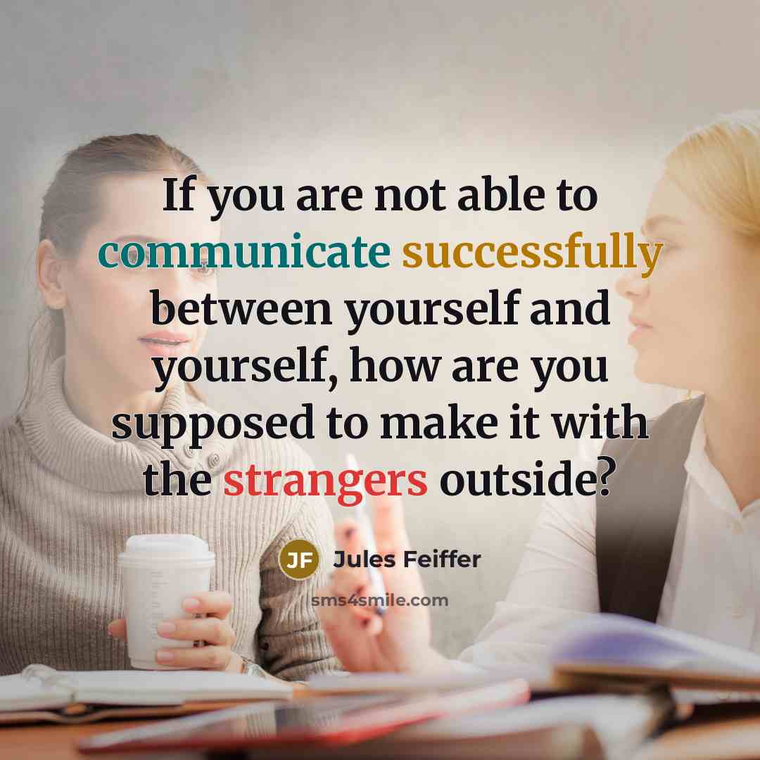 “If you are not able to communicate successfully between yourself and yourself, how are you supposed to make it with the strangers outside?” quote by Jules Feiffer