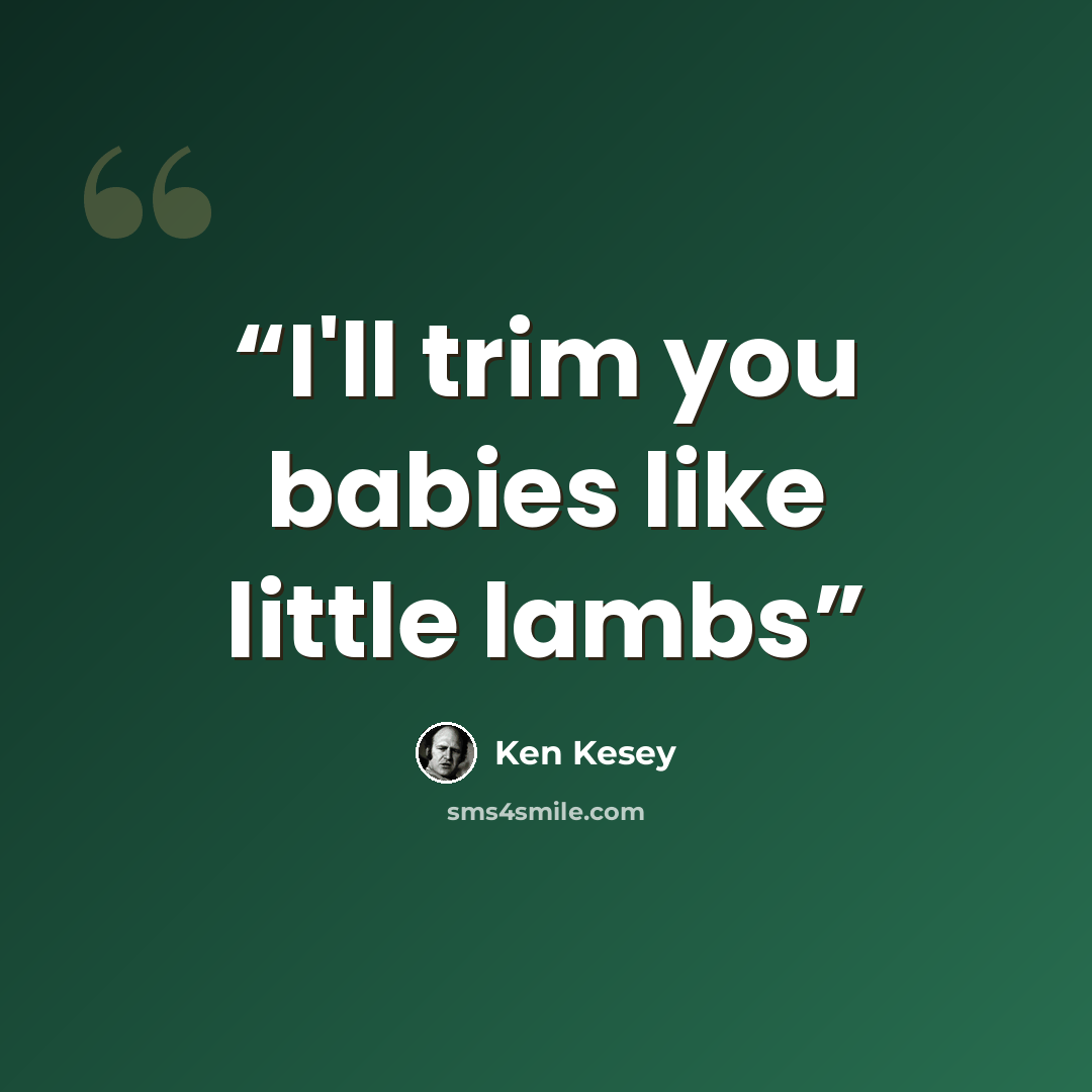 “I'll trim you babies like little lambs” quote by Ken Kesey