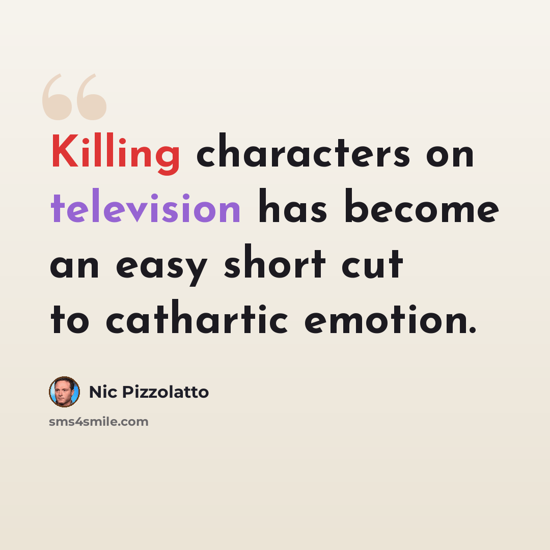 “Killing characters on television has become an easy short cut to cathartic emotion.” quote by Nic Pizzolatto