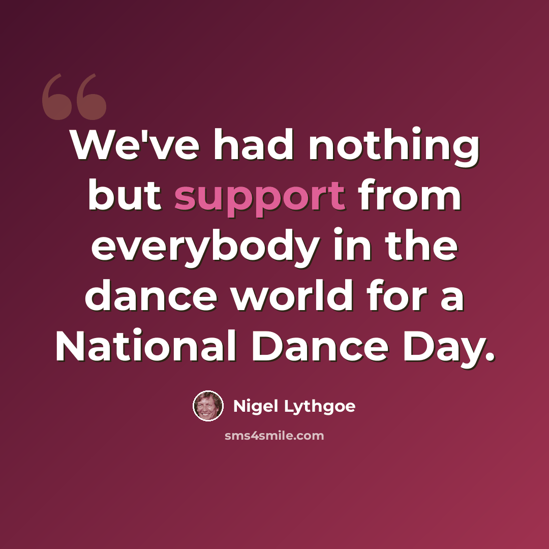 “We've had nothing but support from everybody in the dance world for a National Dance Day.” quote by Nigel Lythgoe