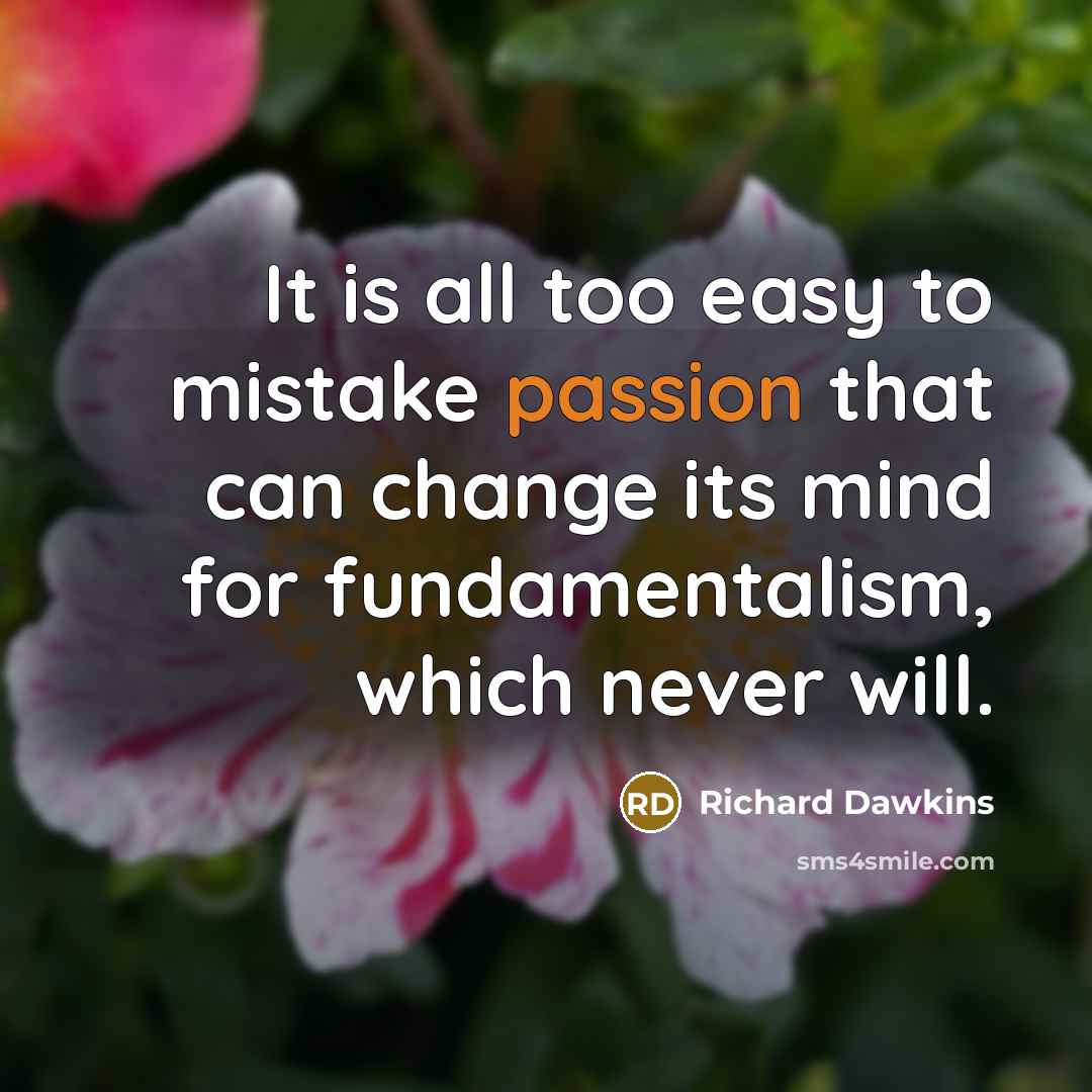 “It is all too easy to mistake passion that can change its mind for fundamentalism, which never will.” quote by Richard Dawkins