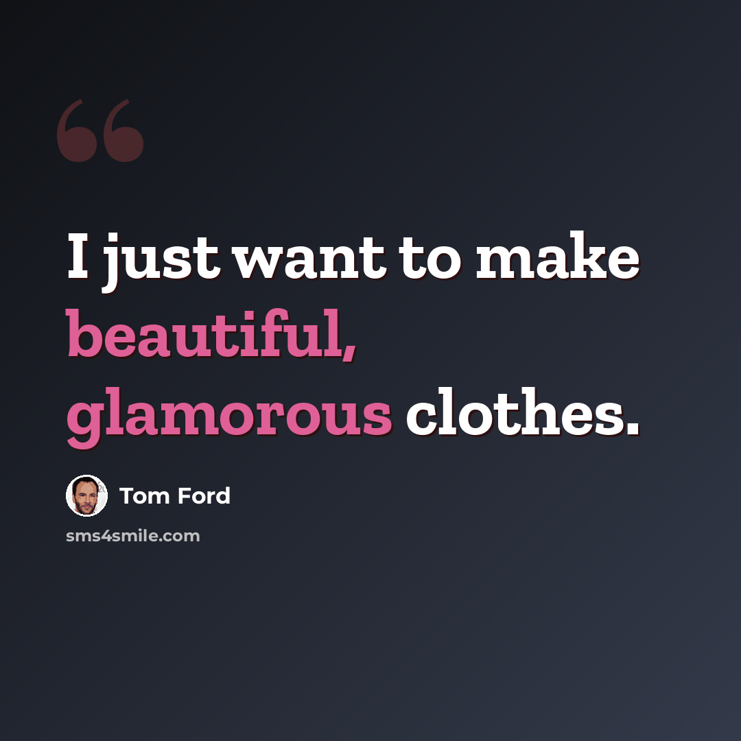 “I just want to make beautiful, glamorous clothes.” quote by Tom Ford