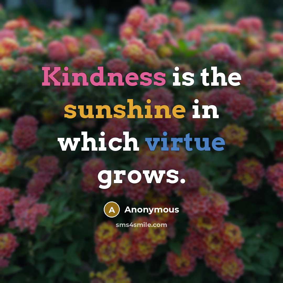 “Kindness is the sunshine in which virtue grows.” quote by Anonymous