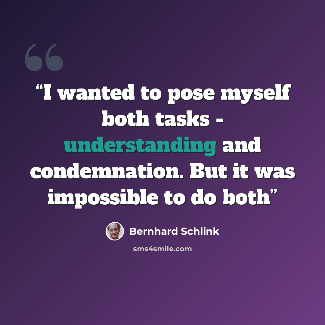 “I wanted to pose myself both tasks - understanding and condemnation. But it was impossible to do both” quote by Bernhard Schlink