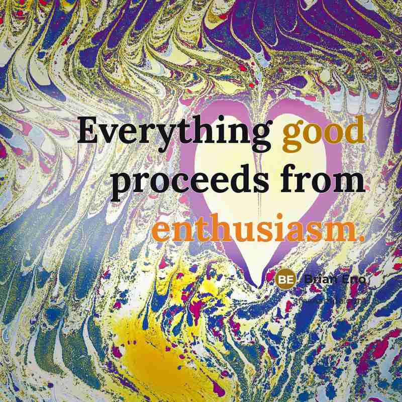 “Everything good proceeds from enthusiasm.” quote by Brian Eno