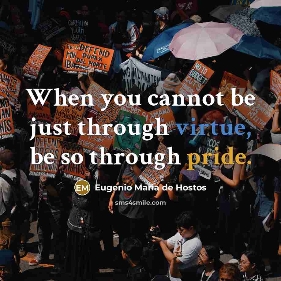 “When you cannot be just through virtue, be so through pride.” quote by Eugenio Maria de Hostos