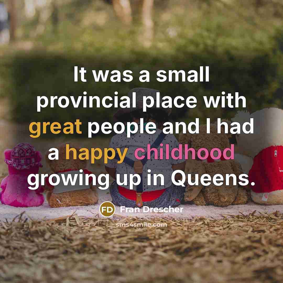 “It was a small provincial place with great people and I had a happy childhood growing up in Queens.” quote by Fran Drescher
