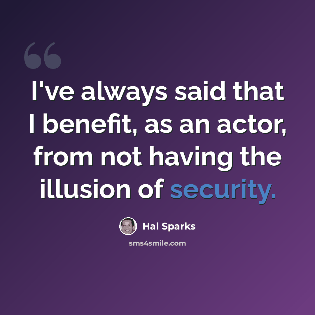 “I've always said that I benefit, as an actor, from not having the illusion of security.” quote by Hal Sparks