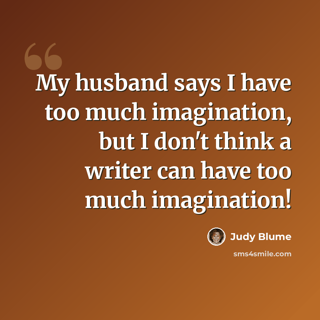 “My husband says I have too much imagination, but I don't think a writer can have too much imagination!” quote by Judy Blume