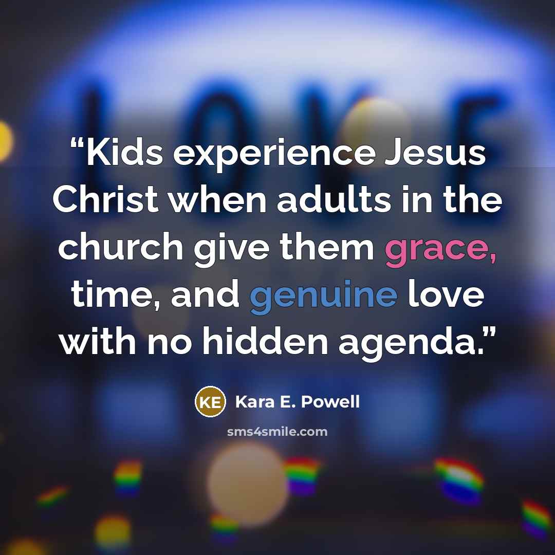 “Kids experience Jesus Christ when adults in the church give them grace, time, and genuine love with no hidden agenda.” quote by Kara E. Powell