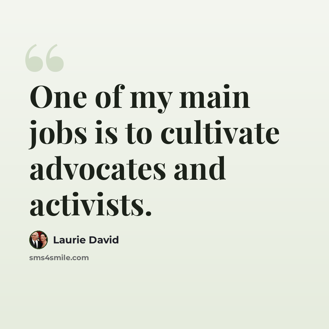 “One of my main jobs is to cultivate advocates and activists.” quote by Laurie David