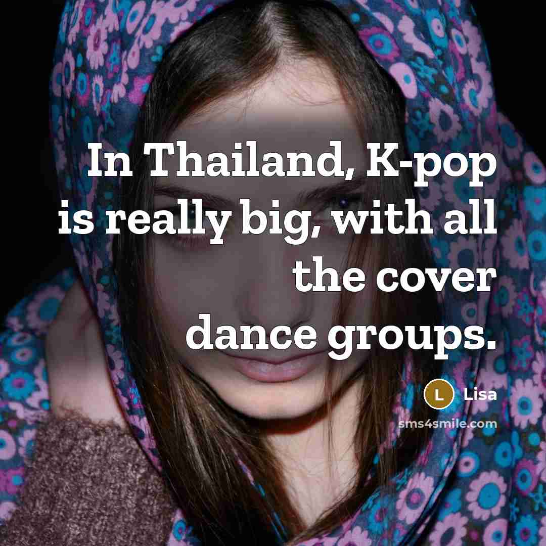 “In Thailand, K-pop is really big, with all the cover dance groups.” quote by Lisa
