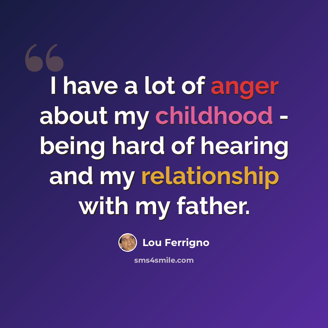 “I have a lot of anger about my childhood - being hard of hearing and my relationship with my father.” quote by Lou Ferrigno