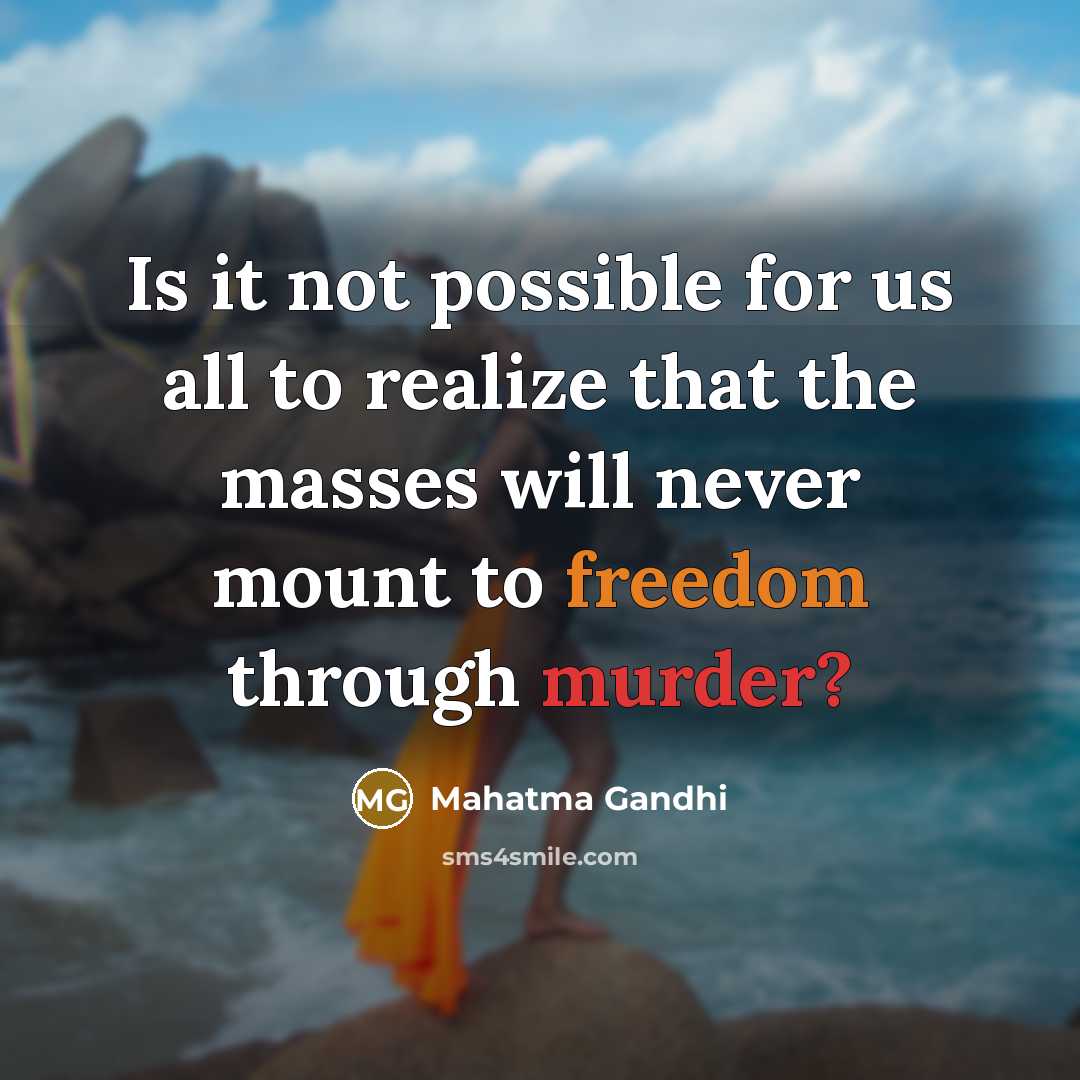“Is it not possible for us all to realize that the masses will never mount to freedom through murder?” quote by Mahatma Gandhi