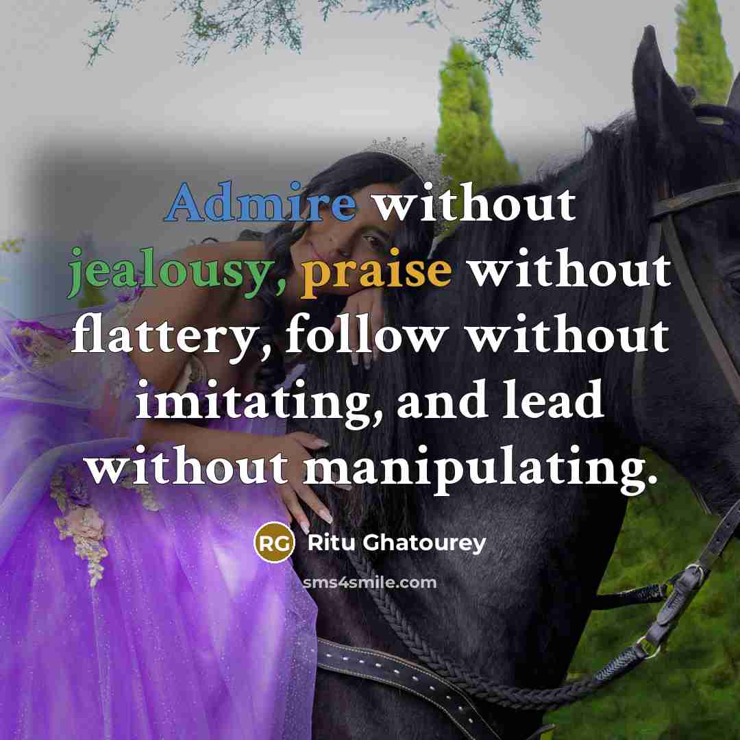 “Admire without jealousy, praise without flattery, follow without imitating, and lead without manipulating.” quote by Ritu Ghatourey