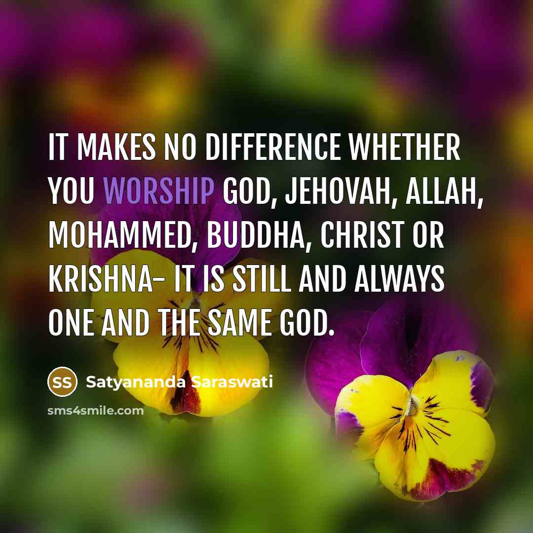 “It makes no difference whether you worship God, Jehovah, Allah, Mohammed, Buddha, Christ or Krishna- it is still and always one and the same God.” quote by Satyananda Saraswati