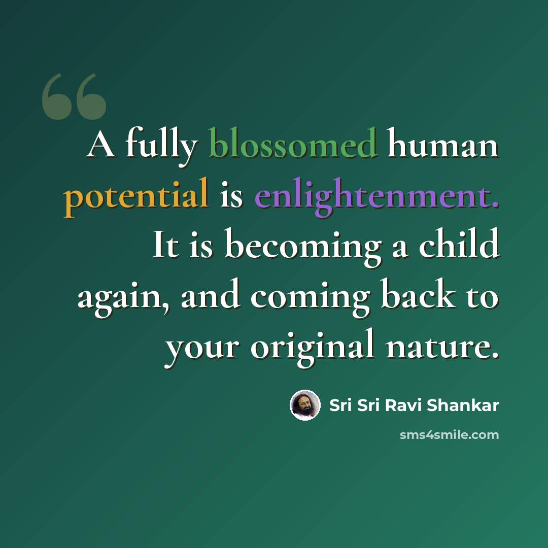“A fully blossomed human potential is enlightenment. It is becoming a child again, and coming back to your original nature.” quote by Sri Sri Ravi Shankar