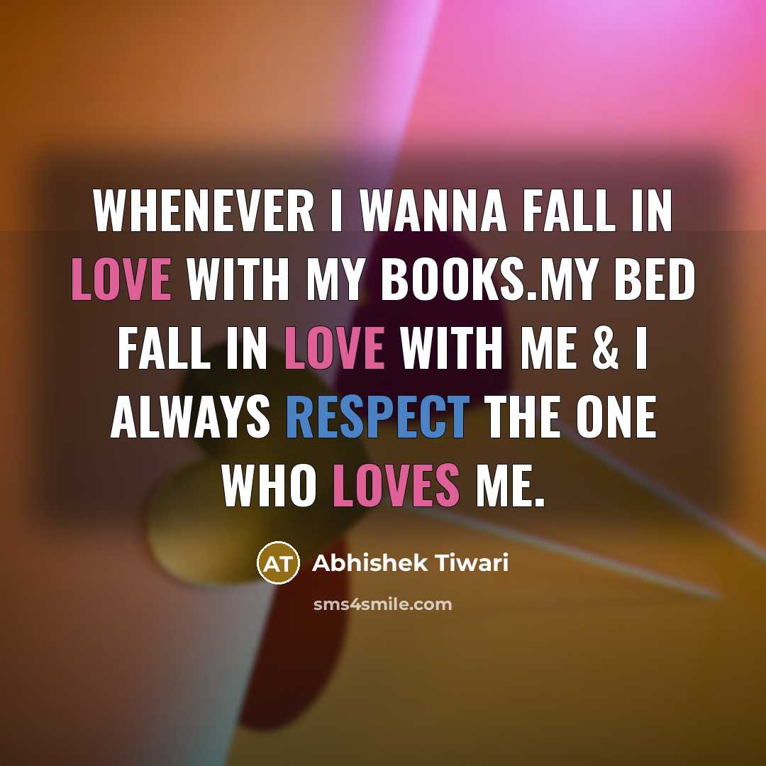 “Whenever I wanna fall in love with my books.My bed fall in love with me & I always respect the one who loves me.” quote by Abhishek Tiwari